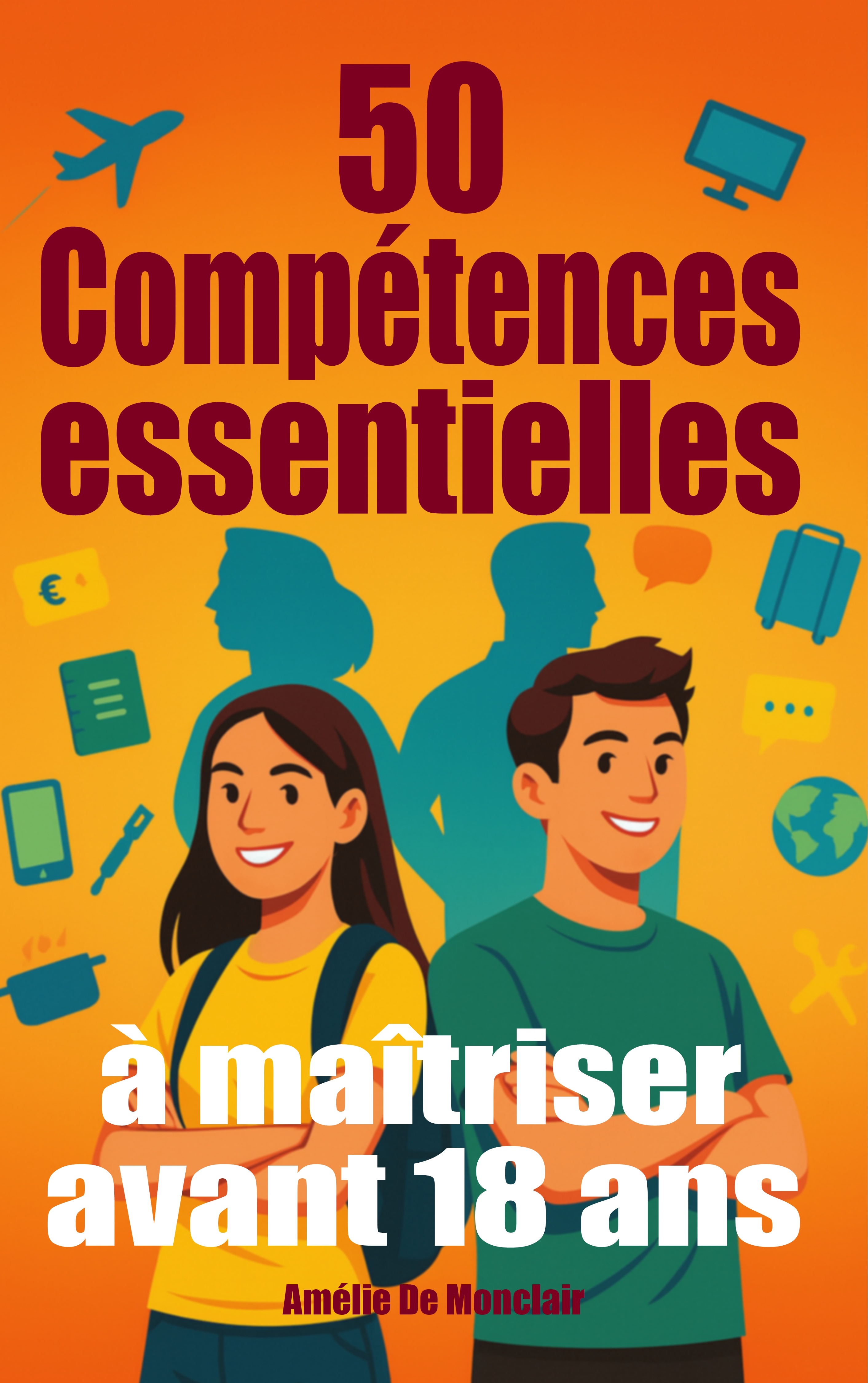 50 compétences essentielles à maîtriser avant 18 ans : Le guide pratique ado pour être autonome, débrouillard et sûr de toi…